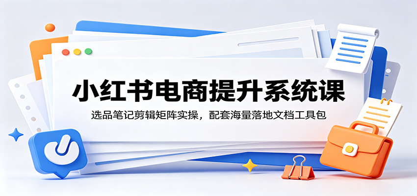 小红书电商提升系统课:选品笔记剪辑矩阵实操,配套海量落地文档工具包-悟空知识星球