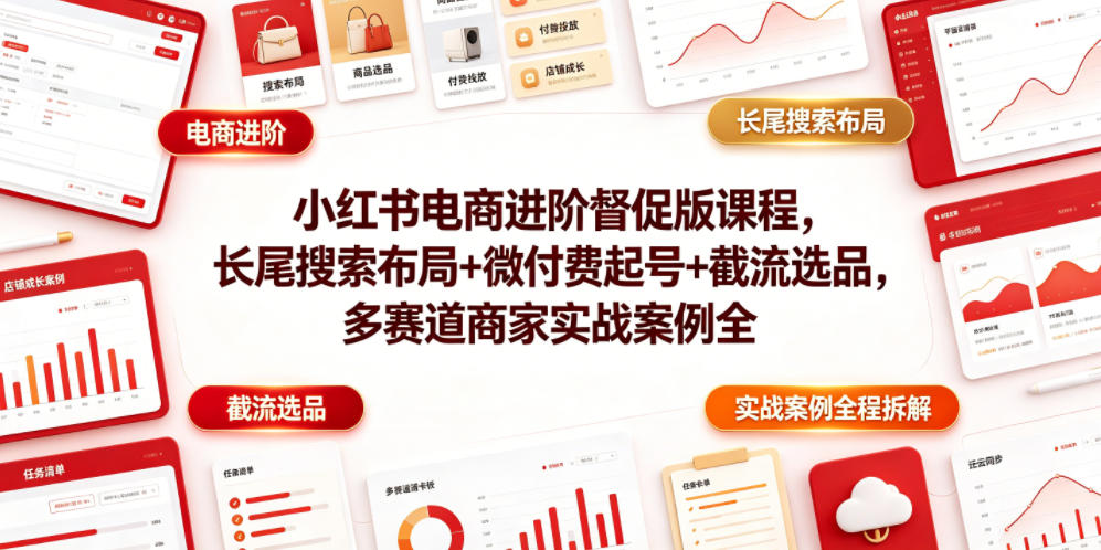 小红书电商进阶督促版课程，长尾搜索布局+微付费起号+截流选品，多赛道商家实战案例全程拆解-悟空知识星球