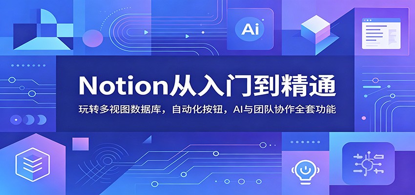 Notion从入门到精通:玩转多视图数据库,自动化按钮,AI与团队协作全套功能-悟空知识星球