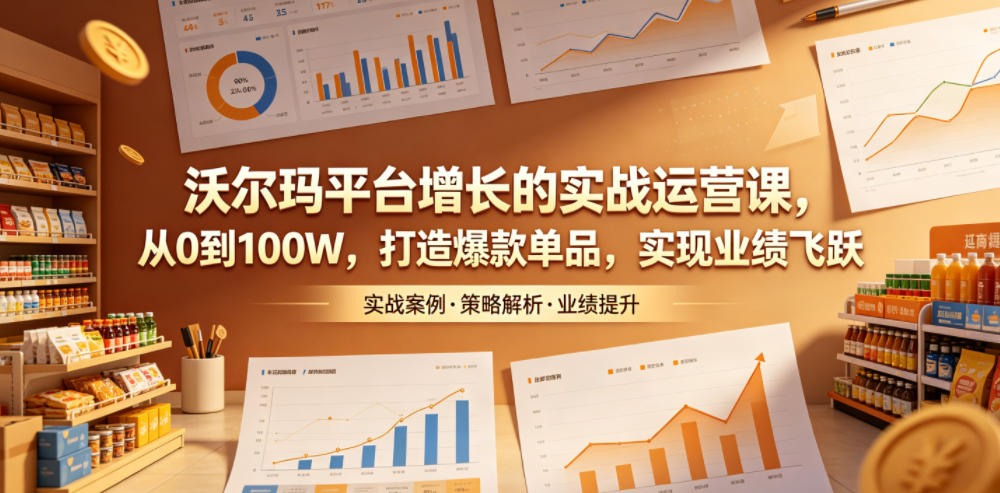 沃尔玛平台增长的实战运营课，从0到100W，打造爆款单品，实现业绩飞跃-悟空知识星球