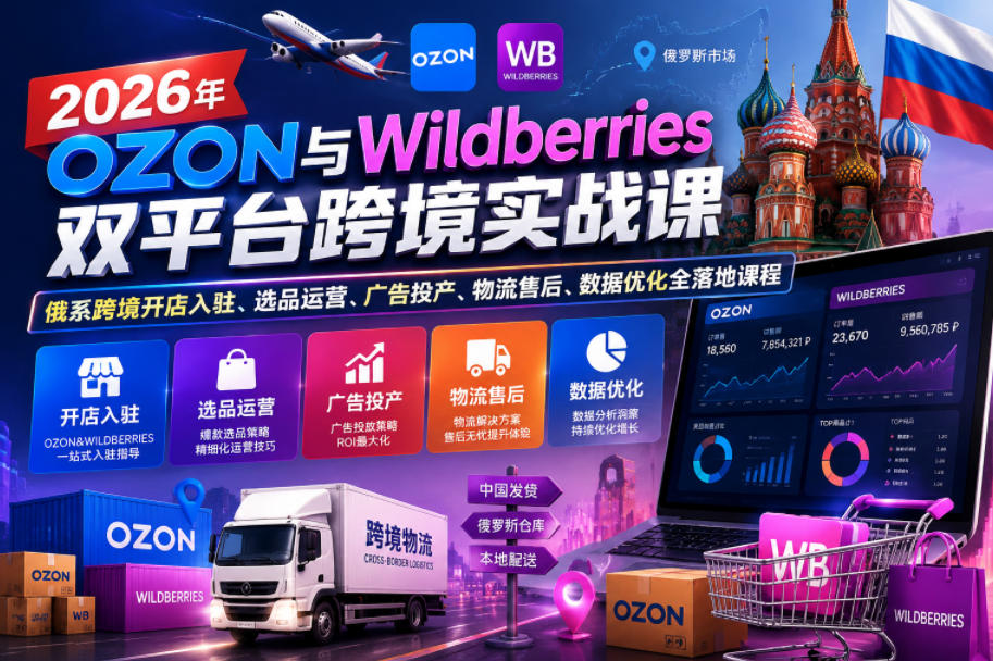 2026年OZON与Wildberries双平台跨境实战课,俄系跨境开店入驻、选品运营、广告投产、物流售后、数据优化全落地课程-悟空知识星球