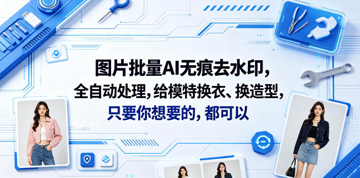 图片批量AI无痕去水印,全自动处理,给模特换衣、换造型,只要你想要的,都可以(软件+视频教程)-悟空知识星球