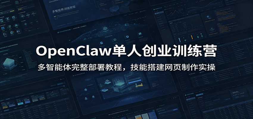 OpenClaw单人创业训练营：多智能体完整部署教程，技能搭建网页制作实操-悟空知识星球