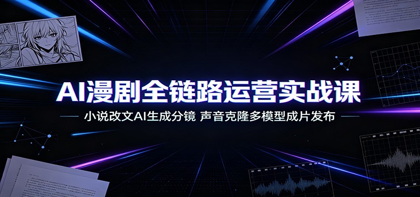 AI漫剧全链路运营实战课：小说改文AI生成分镜，声音克隆多模型成片发布-悟空知识星球