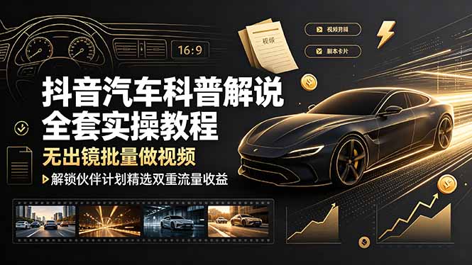 （19133期）抖音汽车科普解说全套实操教程，无出镜批量做视频，解锁伙伴计划精选双重流量收益-悟空知识星球