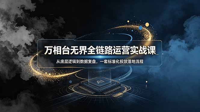(19158期)万相台无界全链路运营实战课,从底层逻辑到数据复盘,一套标准化投放落地流程-悟空知识星球
