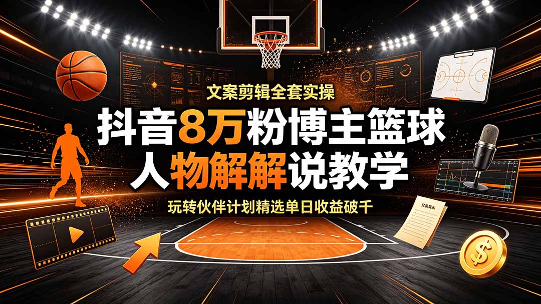 （19135期）抖音8万粉博主篮球人物解说教学，文案剪辑全套实操，玩转伙伴计划精选单日收益破千-悟空知识星球