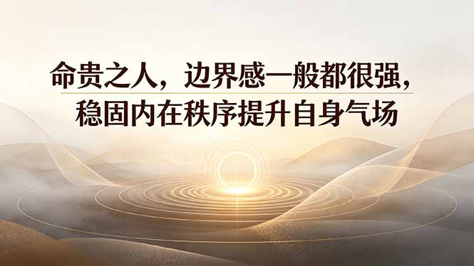 （19478期）付费文章：命贵之人，边界感一般都很强，稳固内在秩序提升自身气场-悟空知识星球