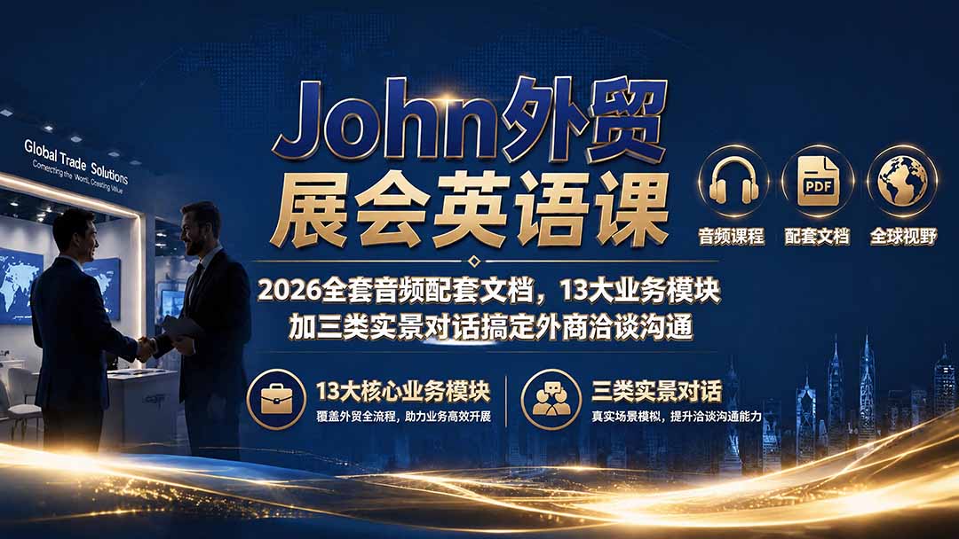 （19610期）John外贸展会英语课｜2026全套音频配套文档，13大业务模块加三类实景对话搞定外商洽谈沟通-悟空知识星球