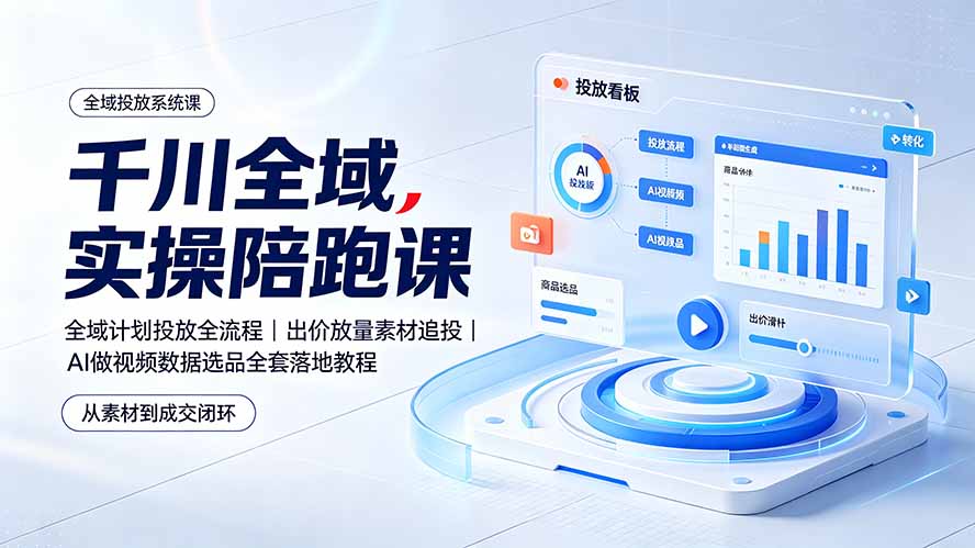 (19392期)千川全域实操陪跑课:全域计划投放全流程|出价放量素材追投|AI做视频数据选品全套落地教程-悟空知识星球