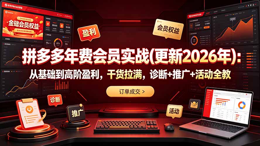 (19290期)拼多多年费会员实战(更新2026年):从基础到高阶盈利,干货拉满,诊断+推广+活动全教-悟空知识星球