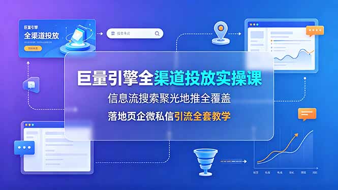（19181期）巨量引擎全渠道投放实操课，信息流搜索聚光地推全覆盖，落地页企微私信引流全套教学-悟空知识星球