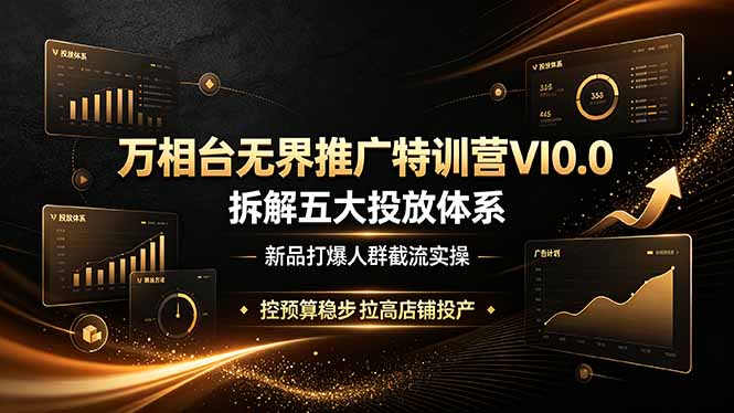 （19184期）万相台无界推广特训营VI0.0，拆解五大投放体系，新品打爆人群截流实操，控预算稳步拉高店铺投产-悟空知识星球