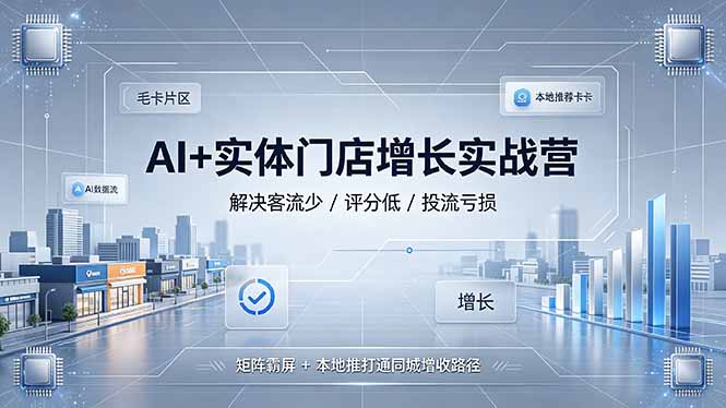 (19155期)AI+实体门店增长实战营,解决客流少/评分低/投流亏损;矩阵霸屏+本地推打通同城增收路径-悟空知识星球