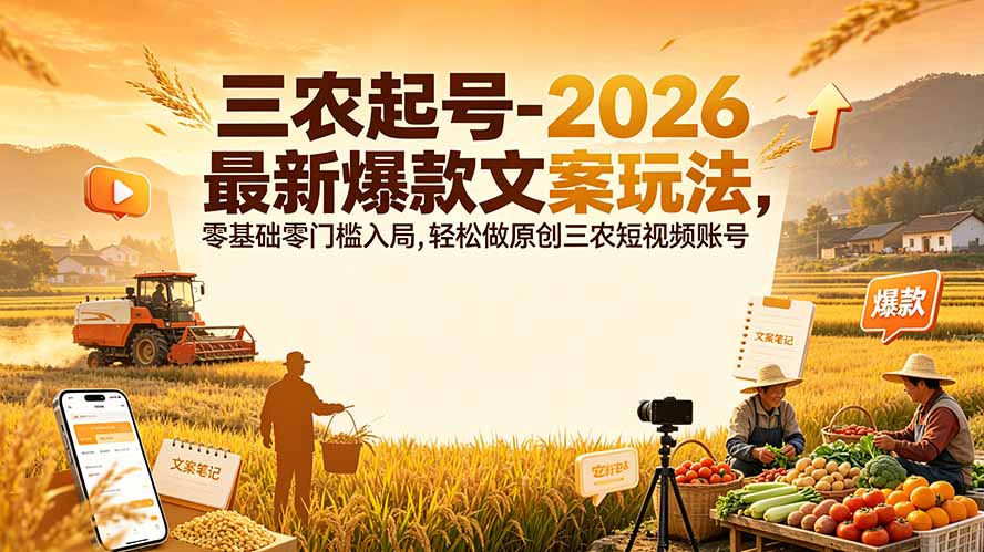 (19537期)三农起号-2026 最新爆款文案玩法,零基础零门槛入局,轻松做原创三农短视频账号-悟空知识星球