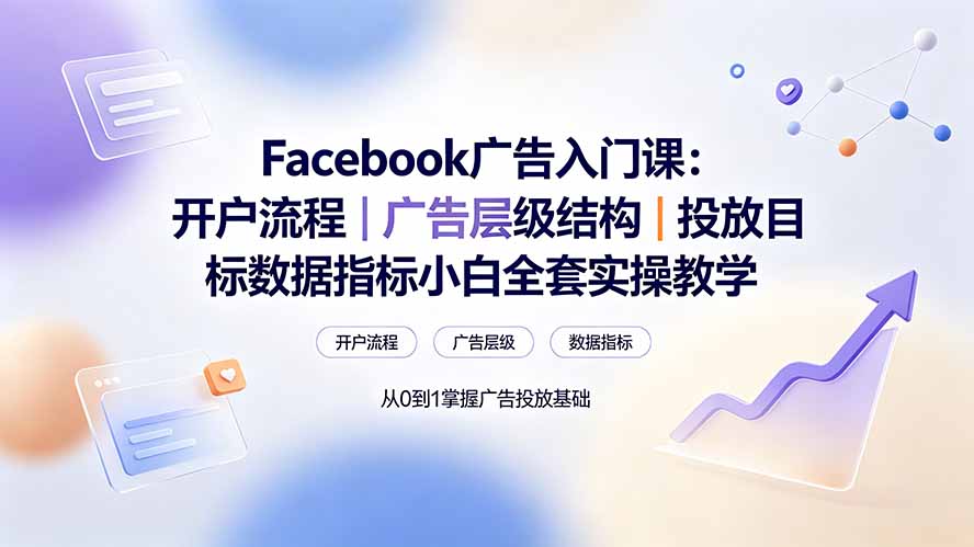 (19464期) Facebook广告入门课:开户流程|广告层级结构|投放目标数据指标小白全套实操教学-悟空知识星球