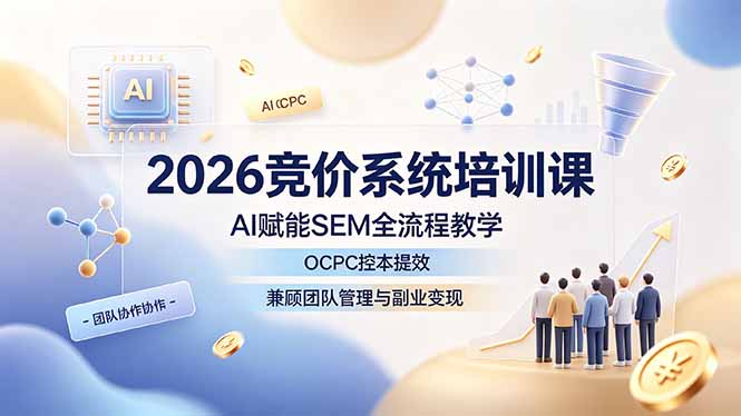 （19185期）2026竞价系统培训课，AI赋能SEM全流程教学，OCPC控本提效，兼顾团队管理与副业变现-悟空知识星球