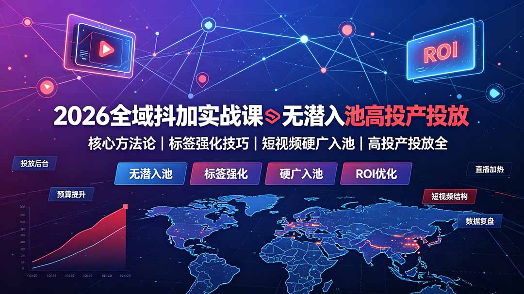 (19341期)2026全域抖加实战课:无潜入池核心方法论|标签强化技巧|短视频硬广入池|高投产投放全教程-悟空知识星球