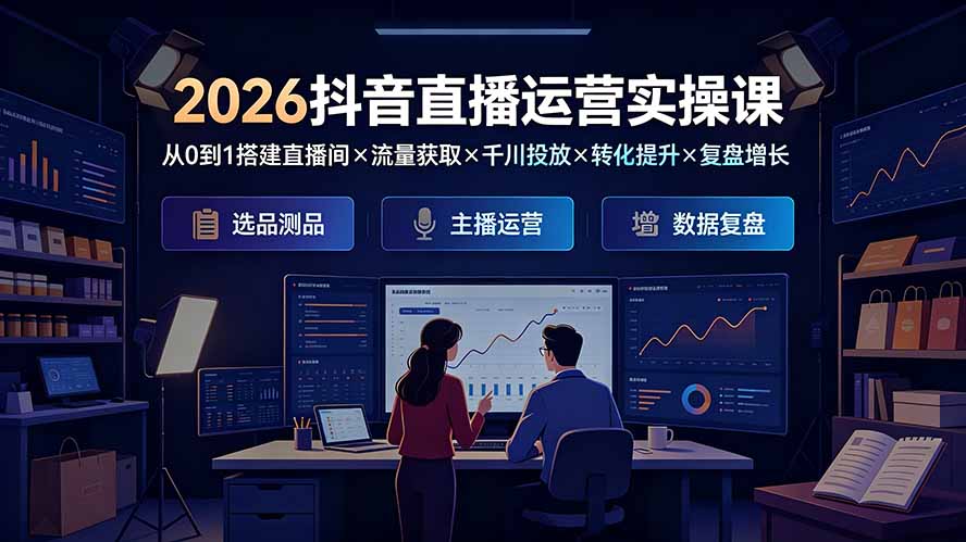 (19343期)2026抖音直播运营实操课:从0到1搭建直播间×流量获取×千川投放×转化提升×复盘增长,系统掌握完整闭环-悟空知识星球