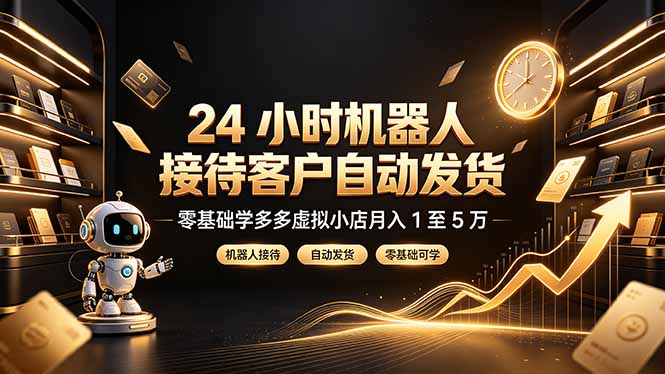 （19491期）24 小时机器人接待客户自动发货，零基础学多多虚拟小店月入 1 至 5 万-悟空知识星球