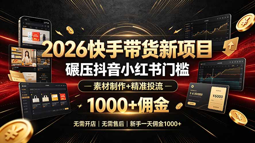 (19175期)2026快手带货新项目|碾压抖音小红书门槛,素材制作+精准投流,无需开店,无需售后,新手一天佣金1000+-悟空知识星球