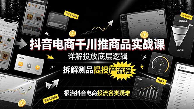(19177期)抖音电商千川推商品实战课:详解投放底层逻辑,拆解测品提投产流程,根治抖音电商投流各类疑难-悟空知识星球
