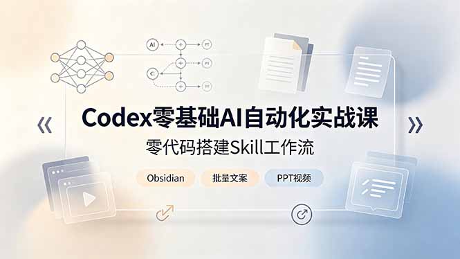 （19204期）Codex零基础AI自动化实战课，零代码搭建Skill工作流，搭配Obsidian批量制作文案PPT视频-悟空知识星球