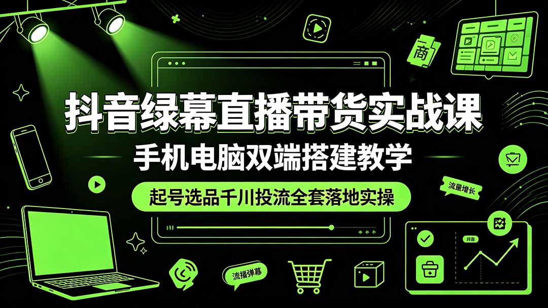 (19205期)抖音绿幕直播带货实战课,手机电脑双端搭建教学,起号选品千川投流全套落地实操-悟空知识星球