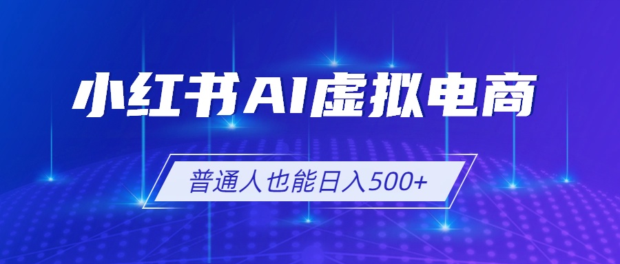 （19230期）小红书AI虚拟电商2.0，AI软件+SEO技术，单店日入500+，可多店铺矩阵放大-悟空知识星球