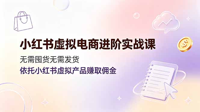 (19151期)小红书虚拟电商进阶实战课,无需囤货无需发货,依托小红书虚拟产品赚取佣金-悟空知识星球