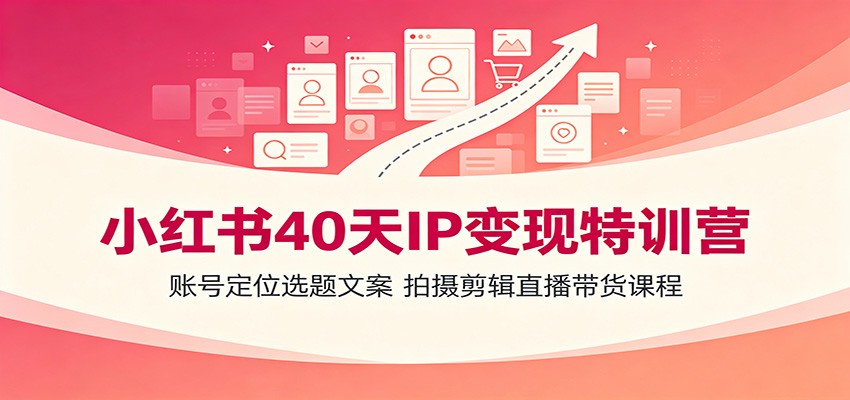 小红书40天IP变现特训营：账号定位选题文案，拍摄剪辑直播带货课程-悟空知识星球