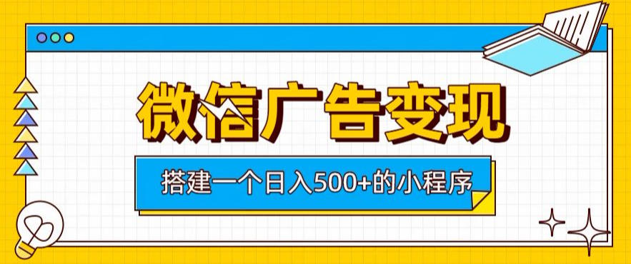 微信广告变现,轻松日入500+,搭建实用小程序,客户长期稳定使用,躺賺广告收益【揭秘】-悟空知识星球