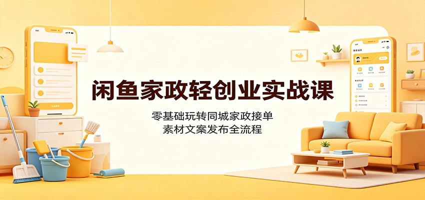 闲鱼家政轻创业实战课:零基础玩转同城家政接单,素材文案发布全流程-悟空知识星球