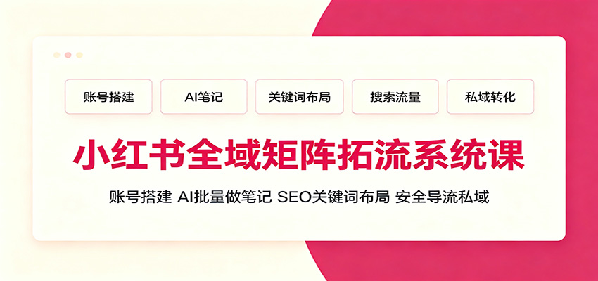 小红书全域矩阵拓流系统课：账号搭建、AI批量做笔记，SEO关键词布局、安全导流私域-悟空知识星球