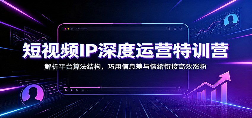 短视频IP深度运营特训营:解析平台算法结构,巧用信息差与情绪衔接高效涨粉-悟空知识星球