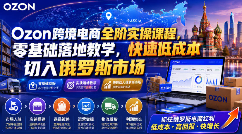 Ozon跨境电商全阶实操课程,零基础落地教学,快速低成本切入俄罗斯市场-悟空知识星球