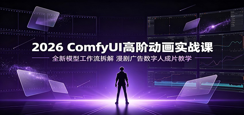 2026 ComfyUI高阶动画实战课：全新模型工作流拆解，漫剧广告数字人成片教学-悟空知识星球