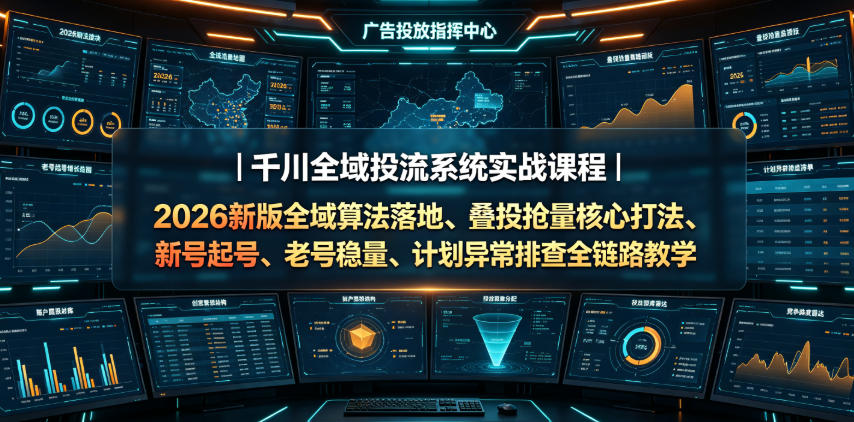 千川全域投流系统实战课程|2026新版全域算法落地、叠投抢量核心打法、新号起号、老号稳量、计划异常排查全链路教学-悟空知识星球