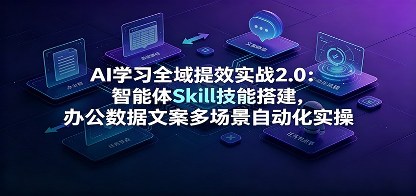 AI学习全域提效实战2.0：智能体Skill技能搭建，办公数据文案多场景自动化实操-悟空知识星球