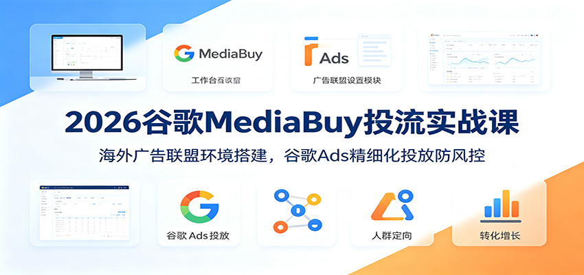 2026谷歌MediaBuy投流实战课：海外广告联盟环境搭建，谷歌Ads精细化投放防风控-悟空知识星球