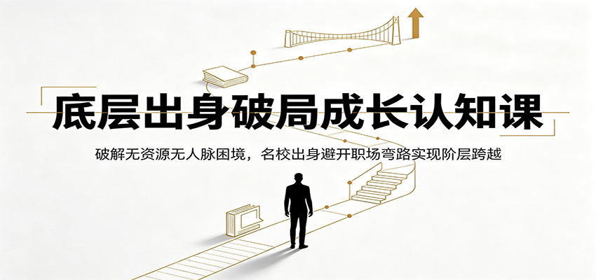 底层出身破局成长认知课:破解无资源无人脉困境,名校出身避开职场弯路实现阶层跨越-悟空知识星球