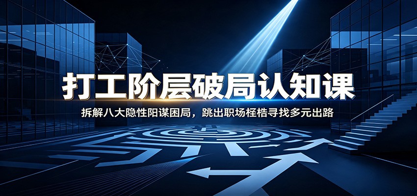 打工阶层破局认知:拆解八大隐性阳谋困局,跳出职场桎梏寻找多元出路-悟空知识星球