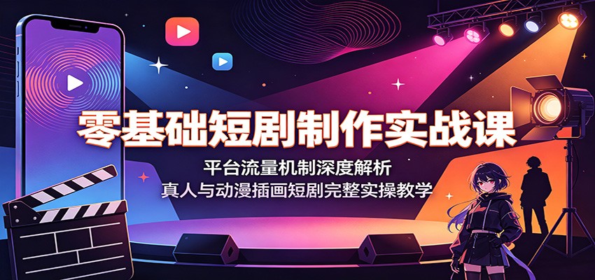 零基础短剧制作实战课：平台流量机制深度解析，真人与动漫插画短剧完整实操教学-悟空知识星球