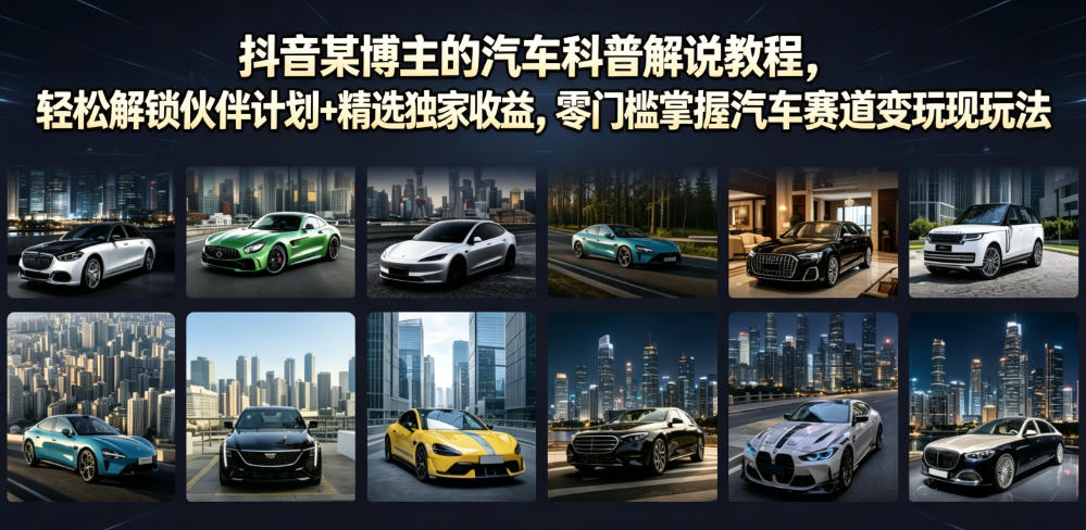 抖音某博主的汽车科普解说教程，轻松解锁伙伴计划+精选独家收益，零门槛掌握汽车赛道变现玩法-悟空知识星球