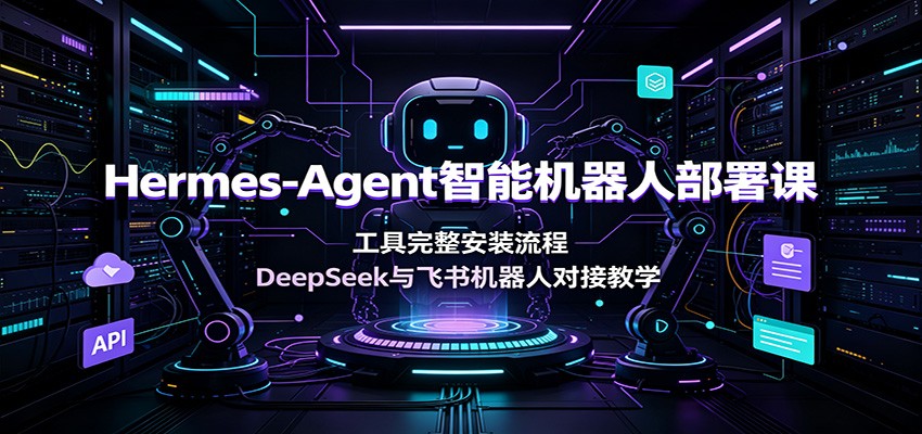 Hermes-Agent智能机器人部署课：工具完整安装流程，DeepSeek与飞书机器人对接教学-悟空知识星球