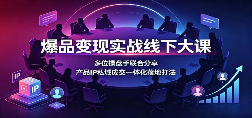 爆品变现实战线下大课:多位操盘手联合分享,产品IP私域成交一体化落地打法-悟空知识星球