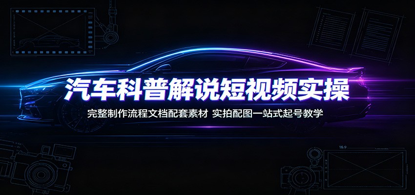 汽车科普解说短视频实操:完整制作流程文档配套素材,实拍配图一站式起号教学-悟空知识星球