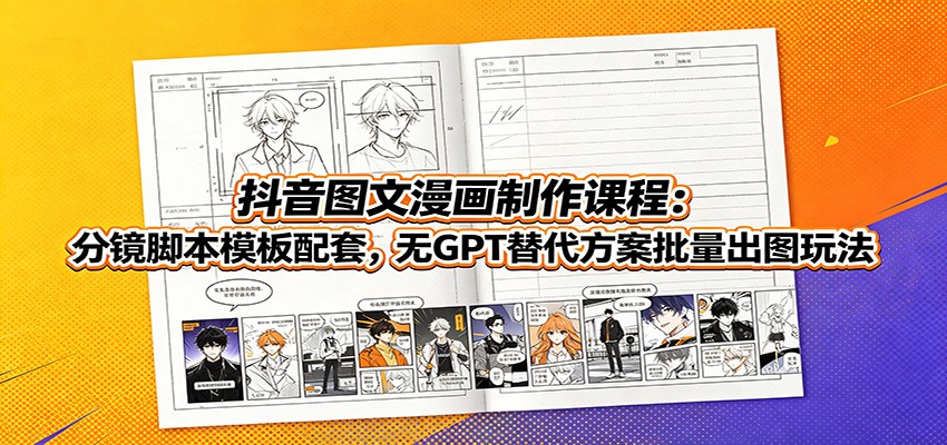 抖音图文漫画制作课程：分镜脚本模板配套，无GPT替代方案批量出图玩法-悟空知识星球