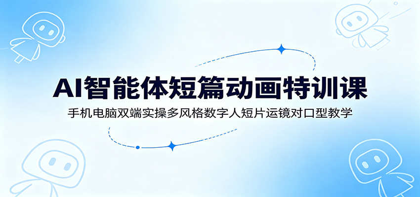 AI智能体短篇动画特训课:手机电脑双端实操多风格数字人短片运镜对口型教学-悟空知识星球