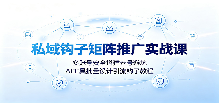私域钩子矩阵推广实战课：多账号安全搭建养号避坑，AI工具批量设计引流钩子教程-悟空知识星球